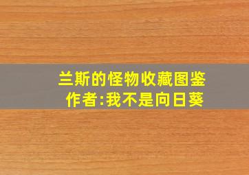 兰斯的怪物收藏图鉴 作者:我不是向日葵